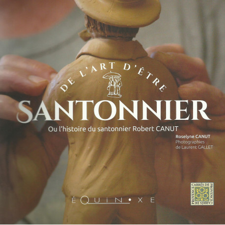 De l'art d'être santonnier, ou l'histoire du santonnier Robert CANUT - Roselyne Canut
