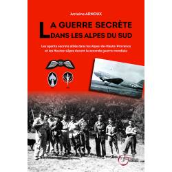 La guerre secrète dans les Alpes du Sud - Antoine ARNOUX