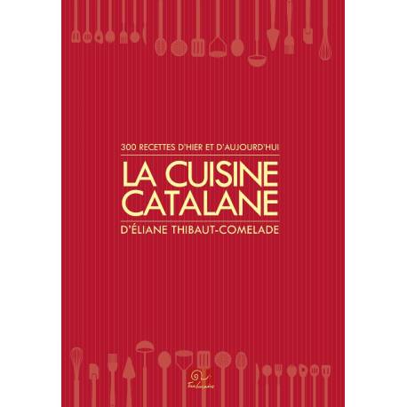 La cuisine catalane, 300 recettes d'hier et d'aujourd'hui - Éliane THIBAUT-COMELADE