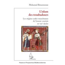 L’islam des troubadours - Les origines arabo-musulmanes de l’amour courtois - XIe-XIIe siècles - Mohamed Benzemrane