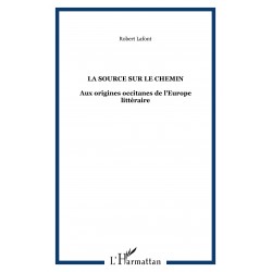 La source sur le chemin - Aux origines occitanes de l'Europe littéraire - Robert Lafont
