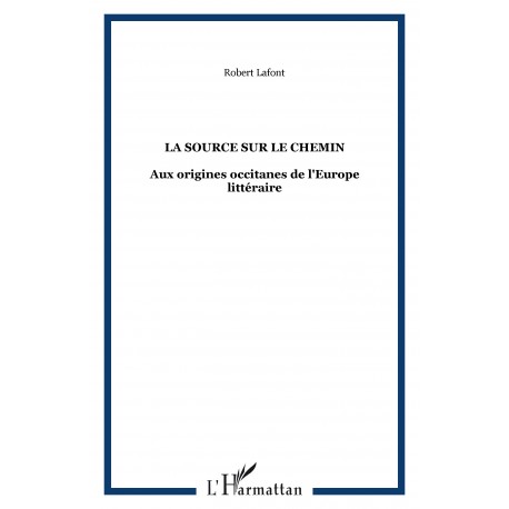 La source sur le chemin - Aux origines occitanes de l'Europe littéraire - Robert Lafont